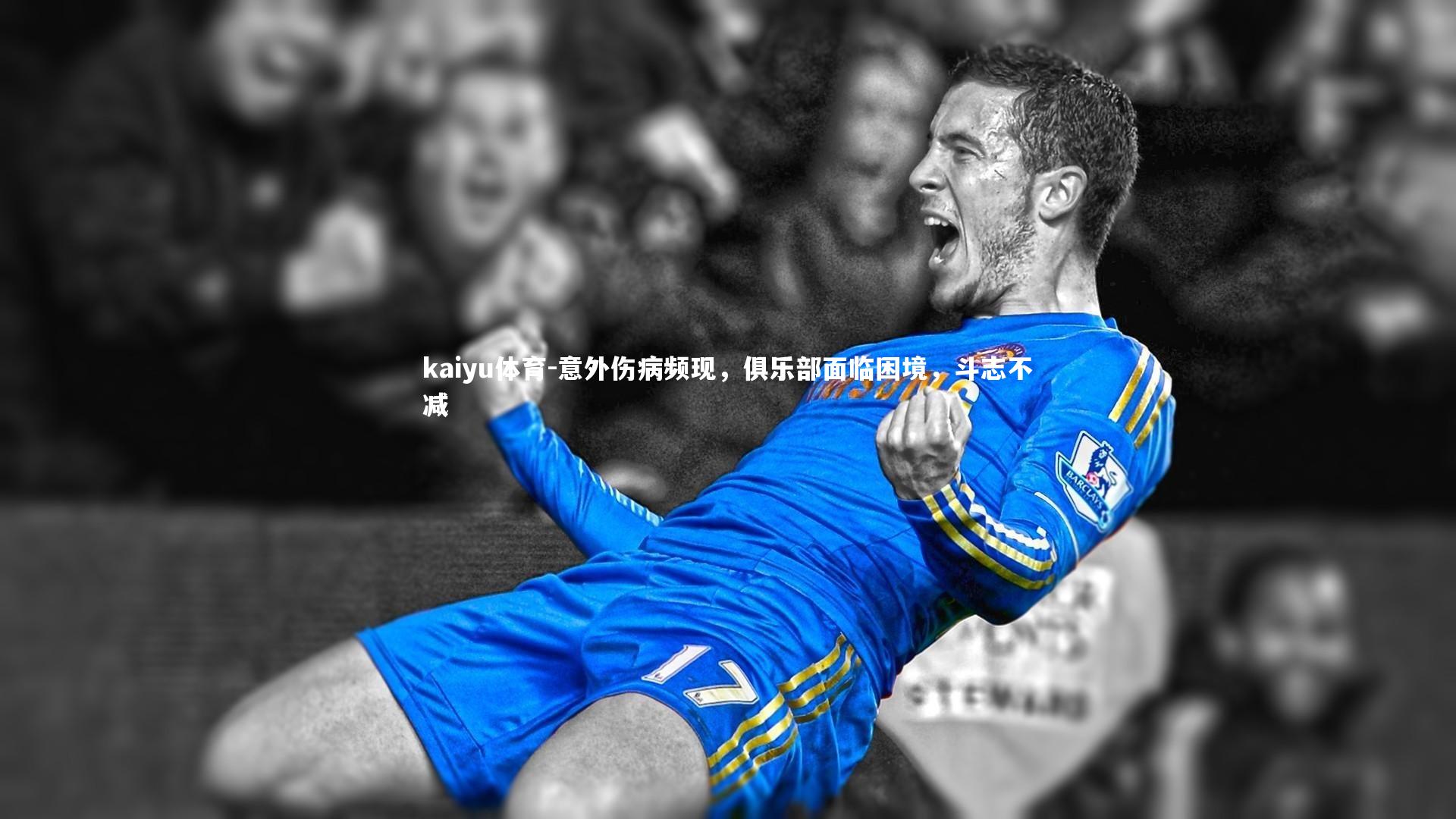 kaiyu体育-意外伤病频现,俱乐部面临困境,斗志不减