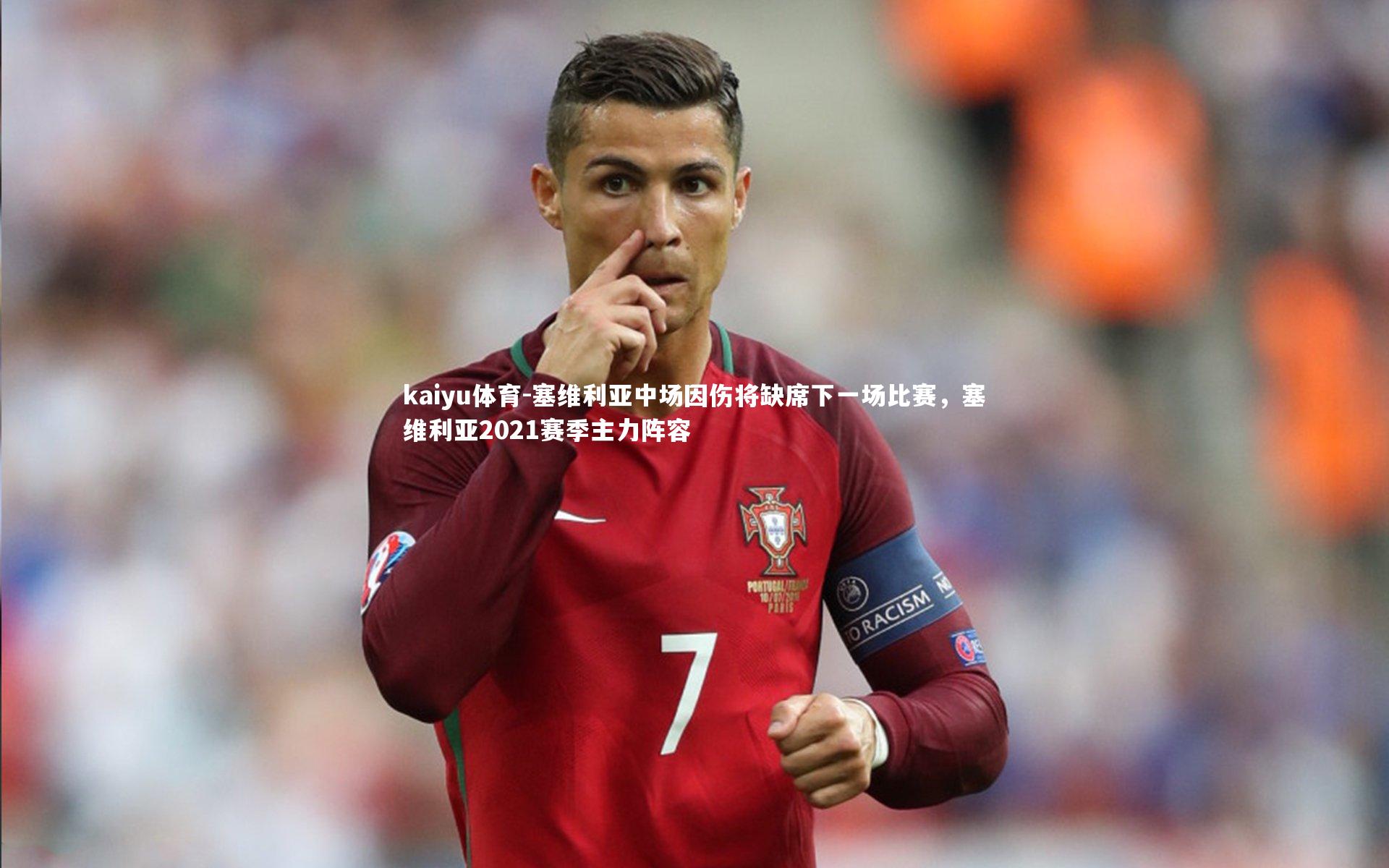 kaiyu体育-塞维利亚中场因伤将缺席下一场比赛,塞维利亚2021赛季主力阵容
