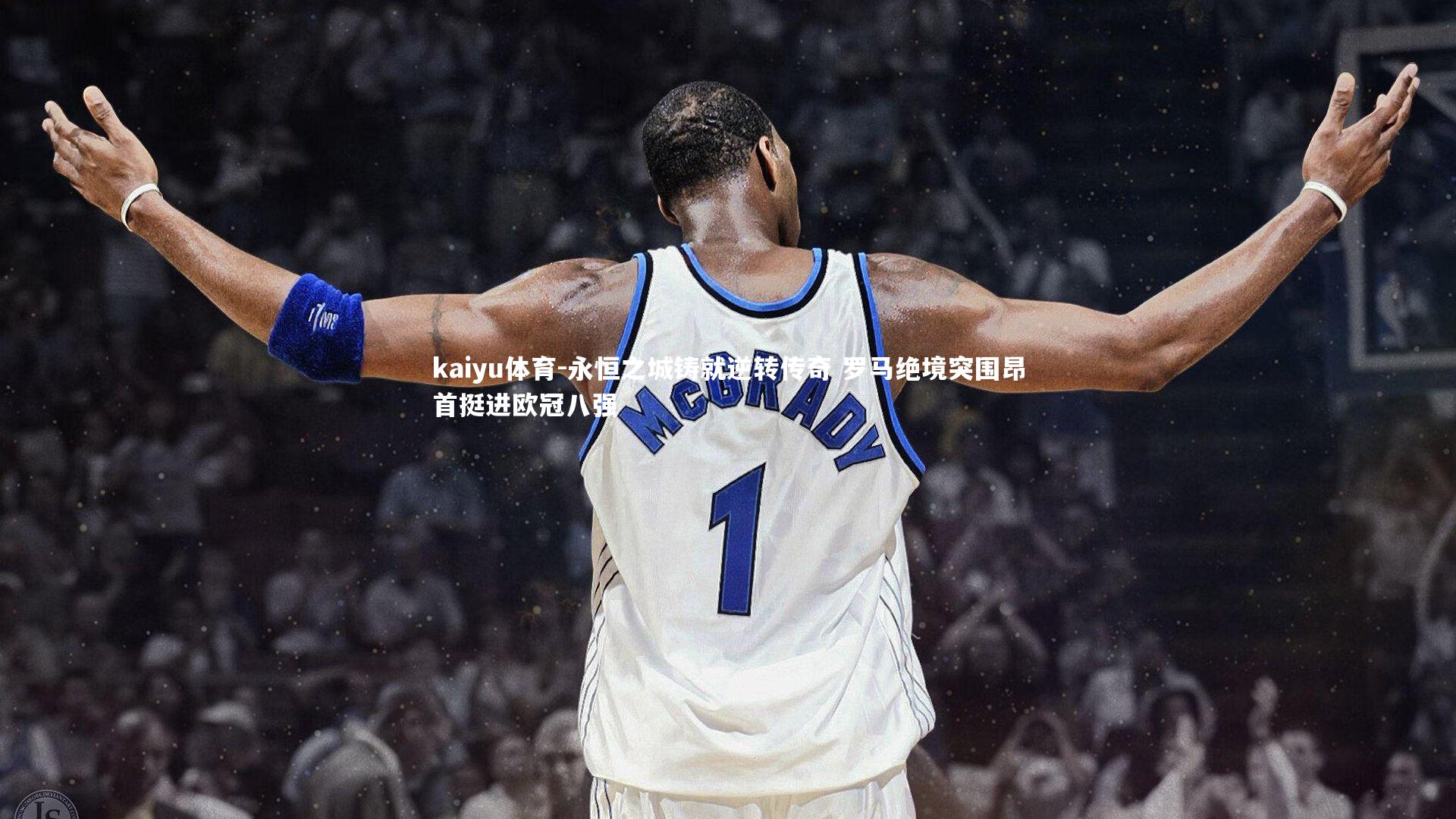 kaiyu体育-永恒之城铸就逆转传奇 罗马绝境突围昂首挺进欧冠八强