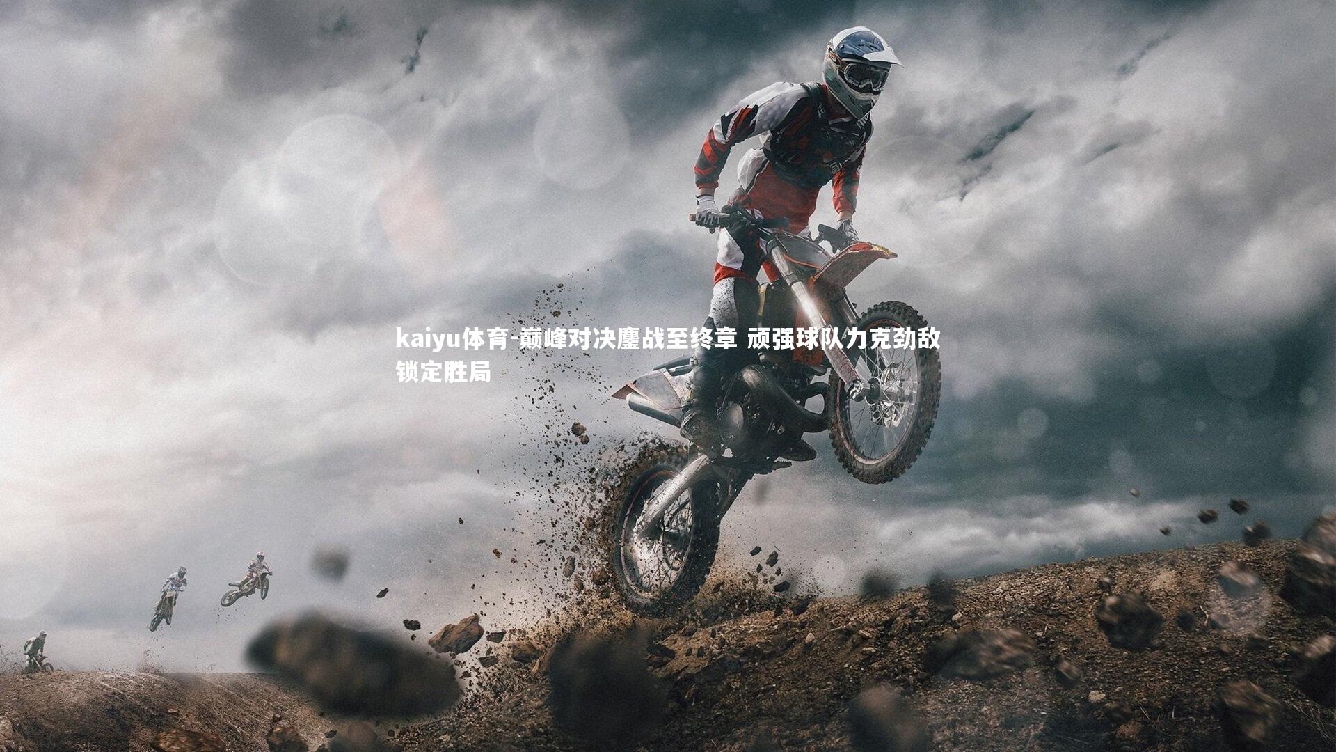 kaiyu体育-巅峰对决鏖战至终章 顽强球队力克劲敌锁定胜局