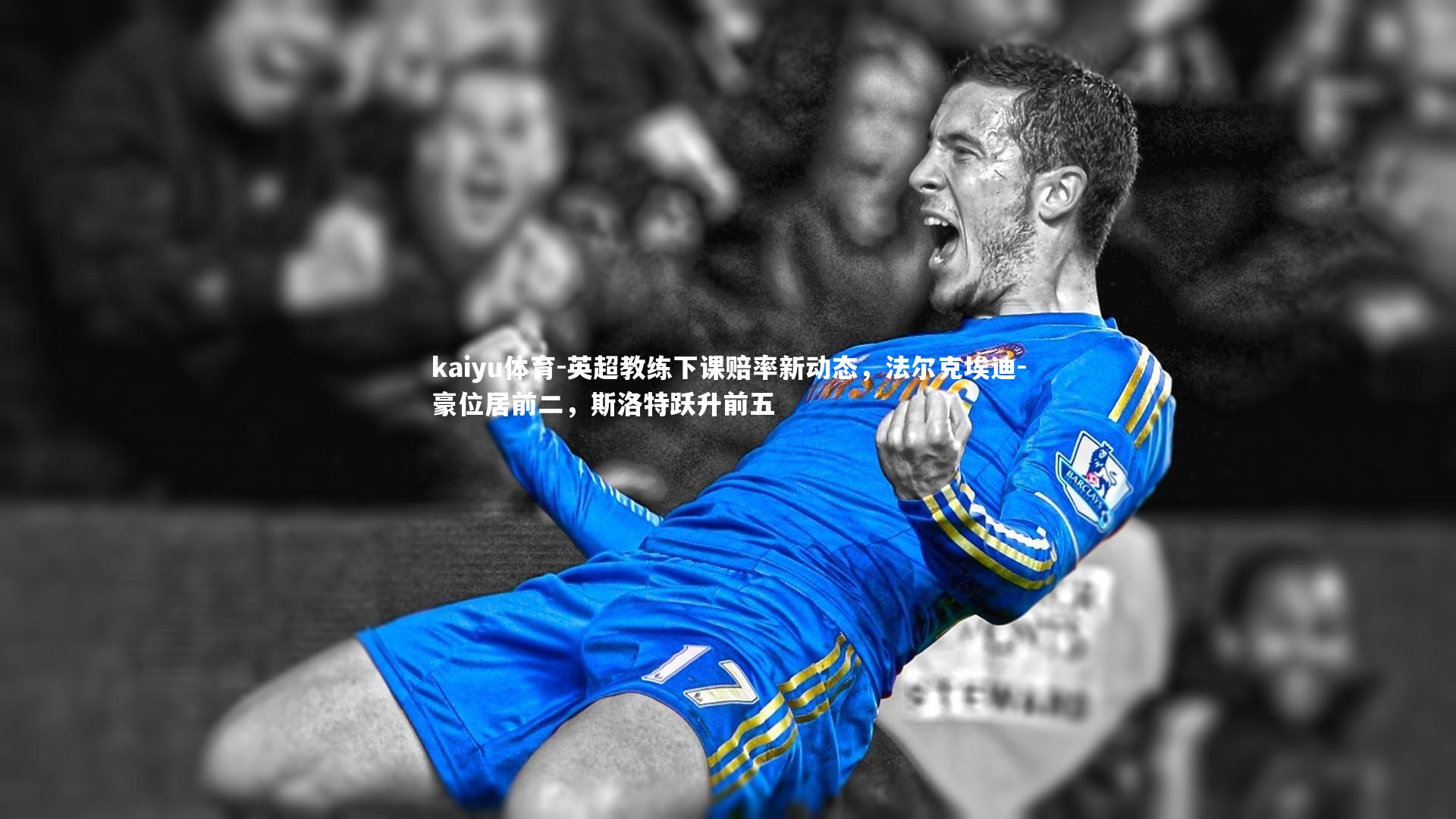 kaiyu体育-英超教练下课赔率新动态，法尔克埃迪-豪位居前二，斯洛特跃升前五